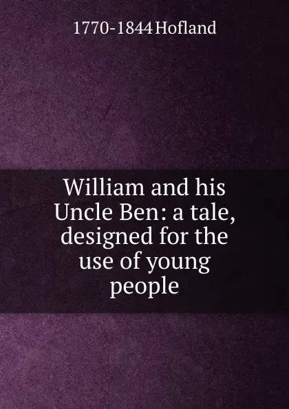 Обложка книги William and his Uncle Ben: a tale, designed for the use of young people, Hofland