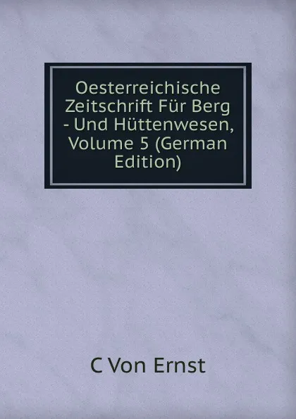 Обложка книги Oesterreichische Zeitschrift Fur Berg - Und Huttenwesen, Volume 5 (German Edition), C Von Ernst