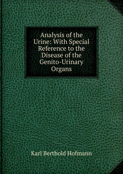 Обложка книги Analysis of the Urine: With Special Reference to the Disease of the Genito-Urinary Organs, Karl Berthold Hofmann