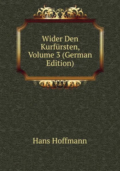 Обложка книги Wider Den Kurfursten, Volume 3 (German Edition), Hans Hoffmann