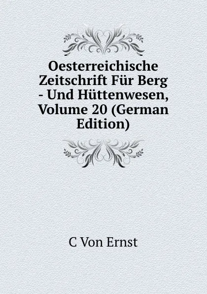 Обложка книги Oesterreichische Zeitschrift Fur Berg - Und Huttenwesen, Volume 20 (German Edition), C Von Ernst