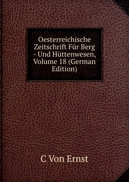 Обложка книги Oesterreichische Zeitschrift Fur Berg - Und Huttenwesen, Volume 18 (German Edition), C Von Ernst