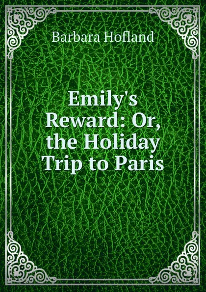 Обложка книги Emily.s Reward: Or, the Holiday Trip to Paris, Hofland