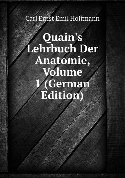 Обложка книги Quain.s Lehrbuch Der Anatomie, Volume 1 (German Edition), Carl Ernst Emil Hoffmann