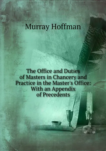 Обложка книги The Office and Duties of Masters in Chancery and Practice in the Master.s Office: With an Appendix of Precedents, Murray Hoffman