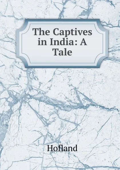 Обложка книги The Captives in India: A Tale, Hofland