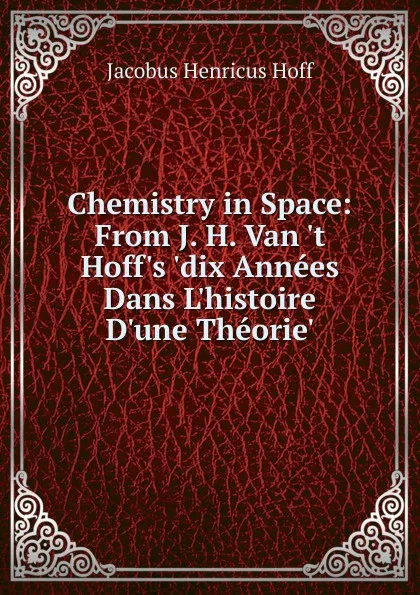 Обложка книги Chemistry in Space: From J. H. Van .t Hoff.s .dix Annees Dans L.histoire D.une Theorie., Jacobus Henricus Hoff