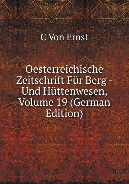 Обложка книги Oesterreichische Zeitschrift Fur Berg - Und Huttenwesen, Volume 19 (German Edition), C Von Ernst