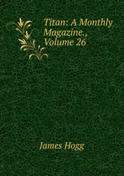 Обложка книги Titan: A Monthly Magazine., Volume 26, Hogg James