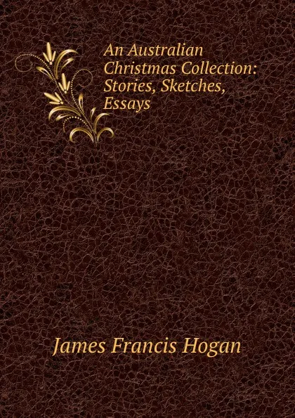 Обложка книги An Australian Christmas Collection: Stories, Sketches, Essays, James Francis Hogan