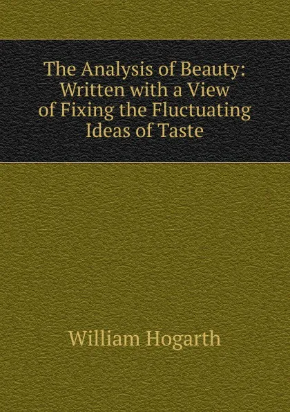 Обложка книги The Analysis of Beauty: Written with a View of Fixing the Fluctuating Ideas of Taste, William Hogarth