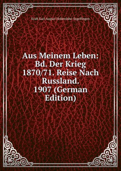 Обложка книги Aus Meinem Leben: Bd. Der Krieg 1870/71. Reise Nach Russland. 1907 (German Edition), Kraft Karl August Hohenlohe-Ingelfingen