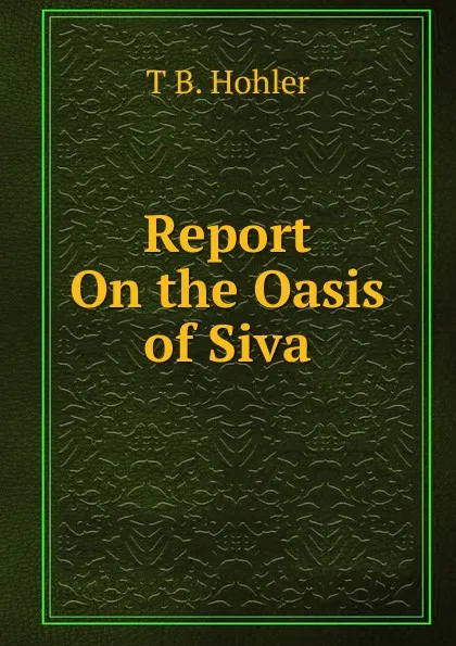 Обложка книги Report On the Oasis of Siva, T B. Hohler