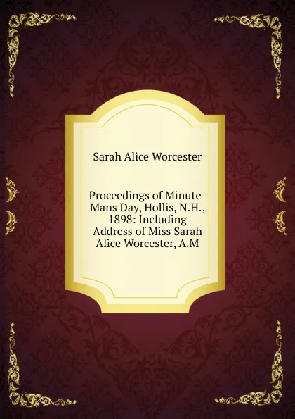 Обложка книги Proceedings of Minute-Mans Day, Hollis, N.H., 1898: Including Address of Miss Sarah Alice Worcester, A.M., Sarah Alice Worcester