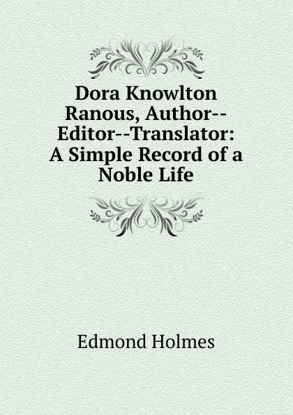 Обложка книги Dora Knowlton Ranous, Author--Editor--Translator: A Simple Record of a Noble Life, Edmond Holmes