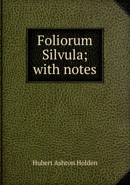 Обложка книги Foliorum Silvula; with notes, Hubert Ashton Holden