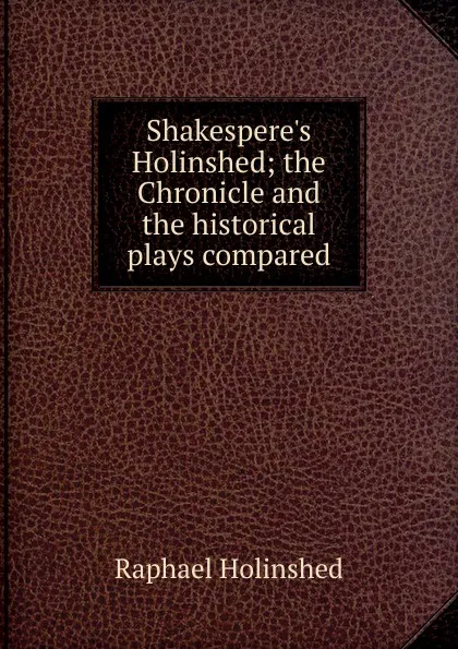 Обложка книги Shakespere.s Holinshed; the Chronicle and the historical plays compared, Raphael Holinshed