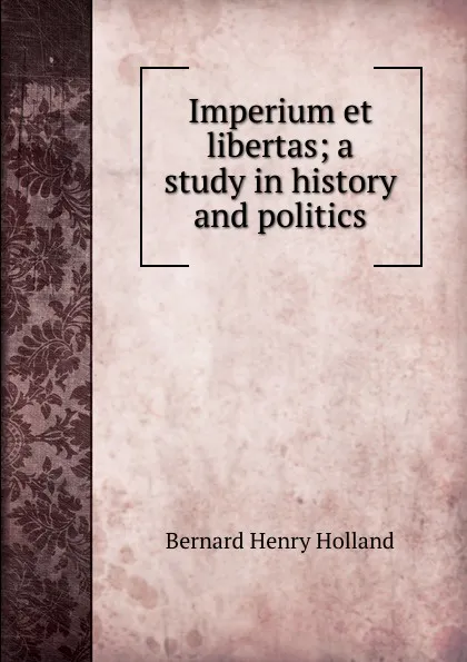 Обложка книги Imperium et libertas; a study in history and politics, Bernard Henry Holland