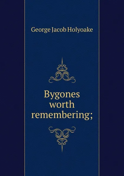 Обложка книги Bygones worth remembering;, Holyoake George Jacob