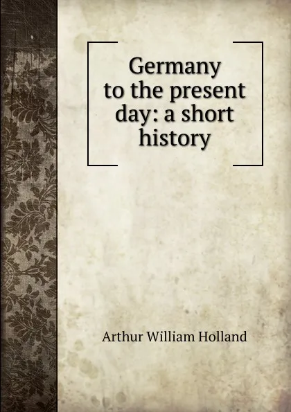 Обложка книги Germany to the present day: a short history, Arthur William Holland