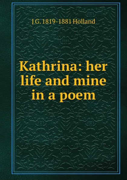 Обложка книги Kathrina: her life and mine in a poem, J G. 1819-1881 Holland