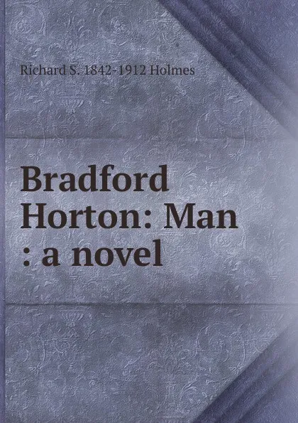 Обложка книги Bradford Horton: Man : a novel, Richard S. 1842-1912 Holmes