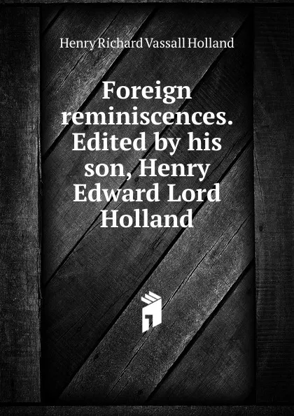 Обложка книги Foreign reminiscences. Edited by his son, Henry Edward Lord Holland, Henry Richard Vassall Holland