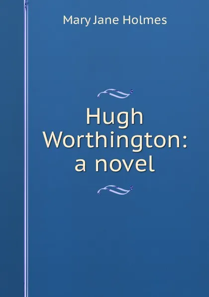 Обложка книги Hugh Worthington: a novel, Holmes Mary Jane