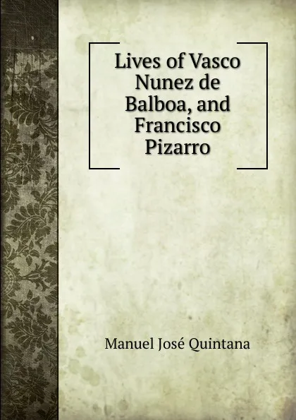 Обложка книги Lives of Vasco Nunez de Balboa, and Francisco Pizarro, Manuel José Quintana