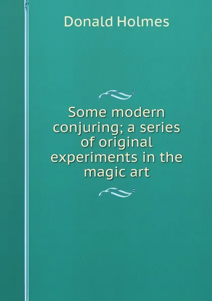 Обложка книги Some modern conjuring; a series of original experiments in the magic art, Donald Holmes