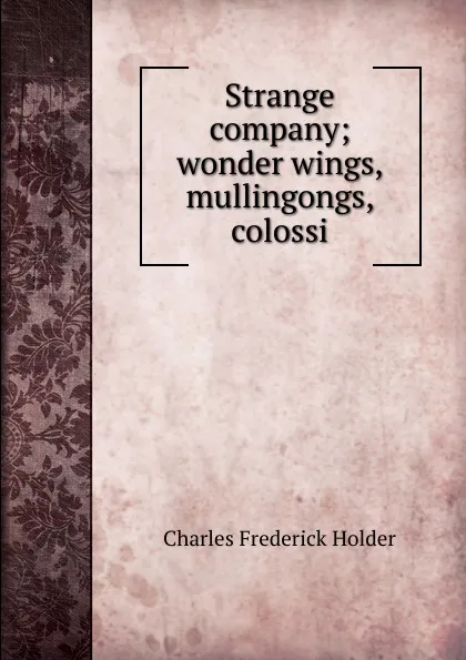 Обложка книги Strange company; wonder wings, mullingongs, colossi, Charles Frederick Holder