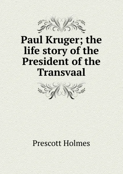 Обложка книги Paul Kruger; the life story of the President of the Transvaal, Prescott Holmes