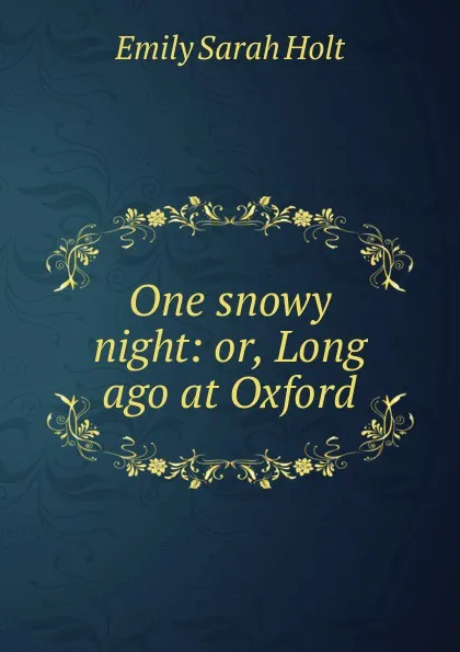 Обложка книги One snowy night: or, Long ago at Oxford, Emily Sarah Holt