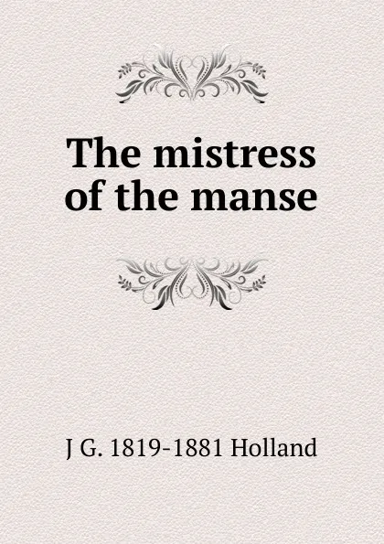 Обложка книги The mistress of the manse, J G. 1819-1881 Holland