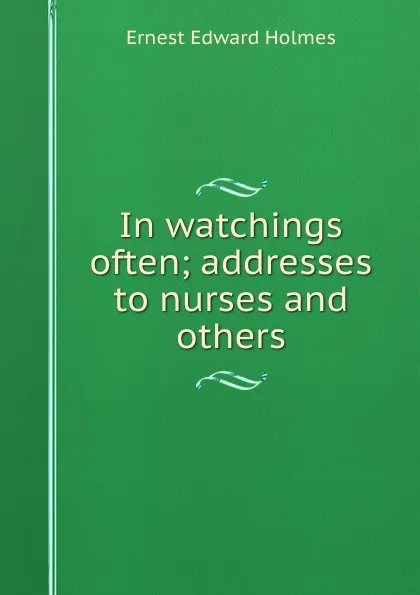 Обложка книги In watchings often; addresses to nurses and others, Ernest Edward Holmes