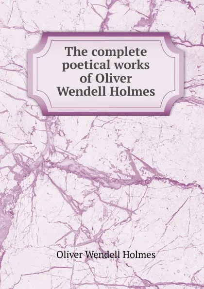 Обложка книги The complete poetical works of Oliver Wendell Holmes, Oliver Wendell Holmes