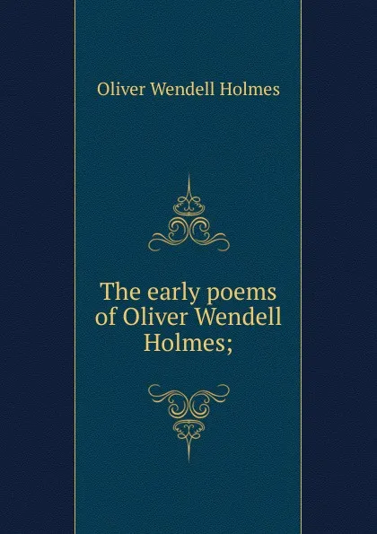 Обложка книги The early poems of Oliver Wendell Holmes;, Oliver Wendell Holmes