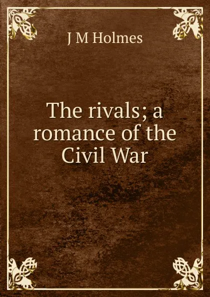 Обложка книги The rivals; a romance of the Civil War, J M Holmes