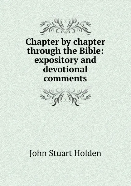 Обложка книги Chapter by chapter through the Bible: expository and devotional comments, John Stuart Holden