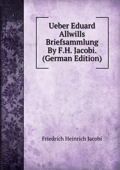 Обложка книги Ueber Eduard Allwills Briefsammlung By F.H. Jacobi. (German Edition), F.H. Jacobi