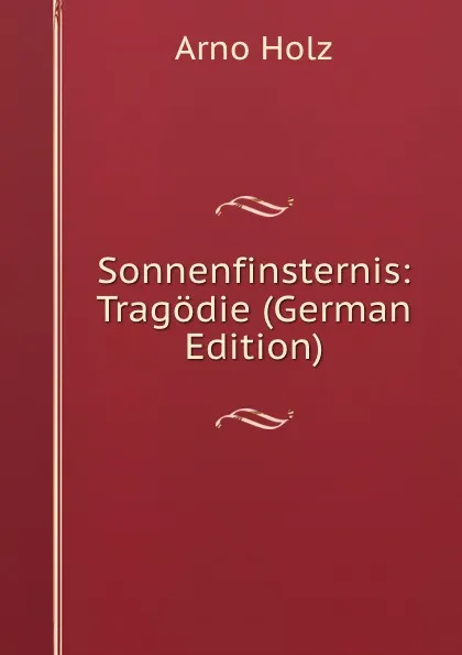 Обложка книги Sonnenfinsternis: Tragodie (German Edition), Arno Holz