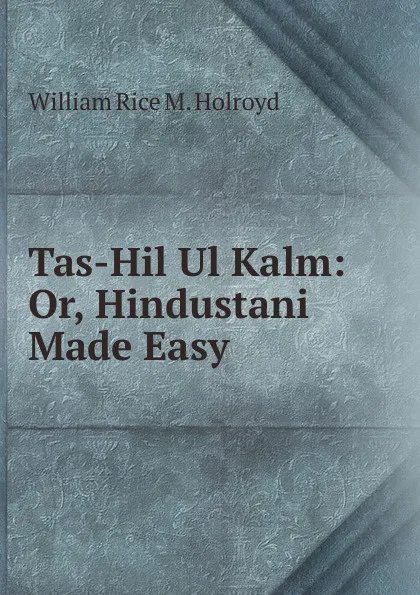 Обложка книги Tas-Hil Ul Kalm: Or, Hindustani Made Easy, William Rice M. Holroyd