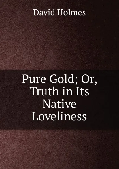 Обложка книги Pure Gold; Or, Truth in Its Native Loveliness, David Holmes