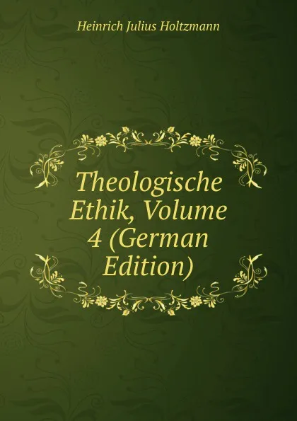 Обложка книги Theologische Ethik, Volume 4 (German Edition), Heinrich Julius Holtzmann