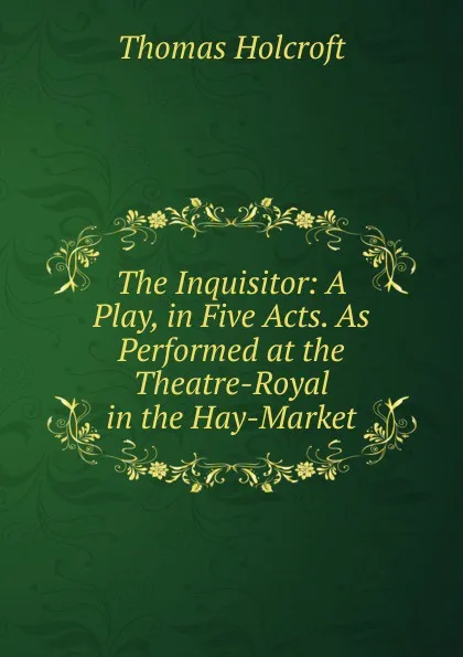 Обложка книги The Inquisitor: A Play, in Five Acts. As Performed at the Theatre-Royal in the Hay-Market, Thomas Holcroft