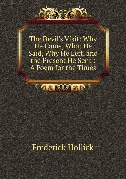 Обложка книги The Devil.s Visit: Why He Came, What He Said, Why He Left, and the Present He Sent : A Poem for the Times, Frederick Hollick