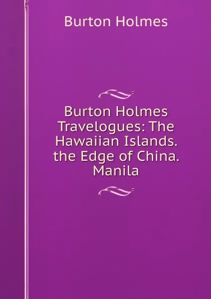 Обложка книги Burton Holmes Travelogues: The Hawaiian Islands. the Edge of China. Manila, Burton Holmes