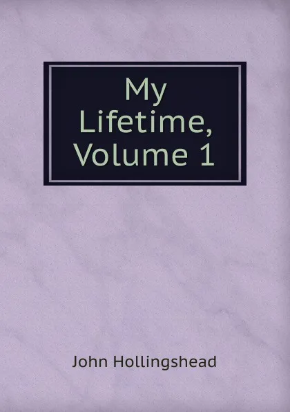 Обложка книги My Lifetime, Volume 1, John Hollingshead