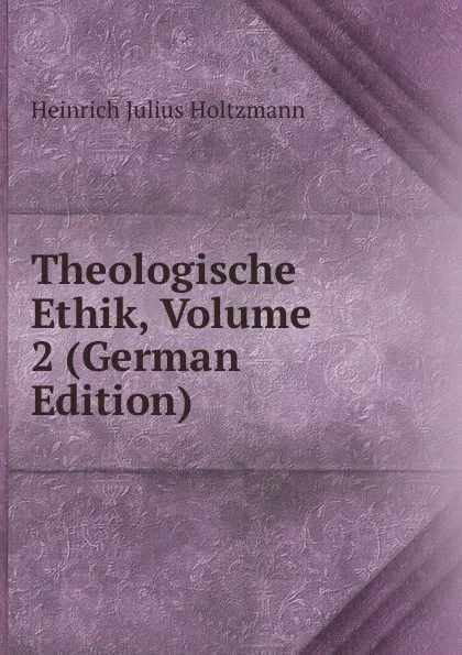 Обложка книги Theologische Ethik, Volume 2 (German Edition), Heinrich Julius Holtzmann