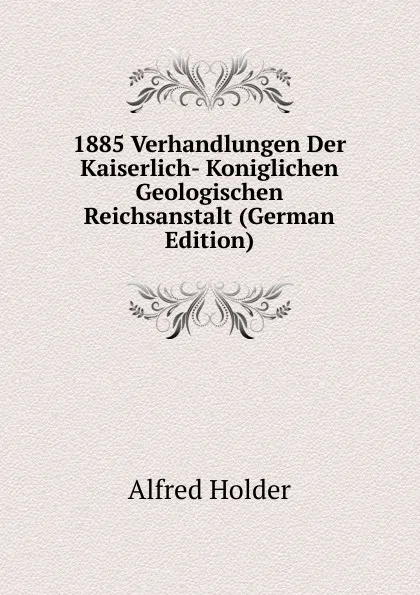 Обложка книги 1885 Verhandlungen Der Kaiserlich- Koniglichen Geologischen Reichsanstalt (German Edition), Alfred Holder